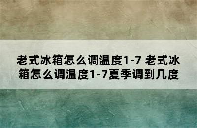 老式冰箱怎么调温度1-7 老式冰箱怎么调温度1-7夏季调到几度